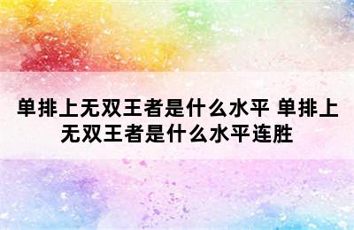 单排上无双王者是什么水平 单排上无双王者是什么水平连胜